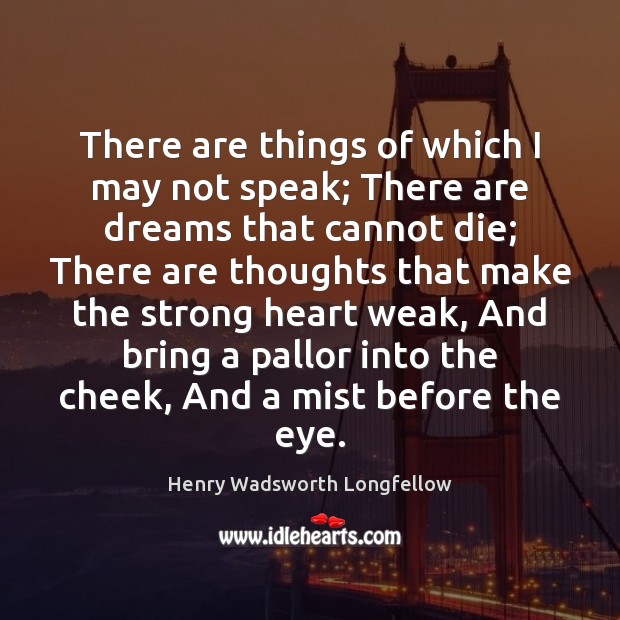 There are things of which I may not speak; There are dreams Henry Wadsworth Longfellow Picture Quote