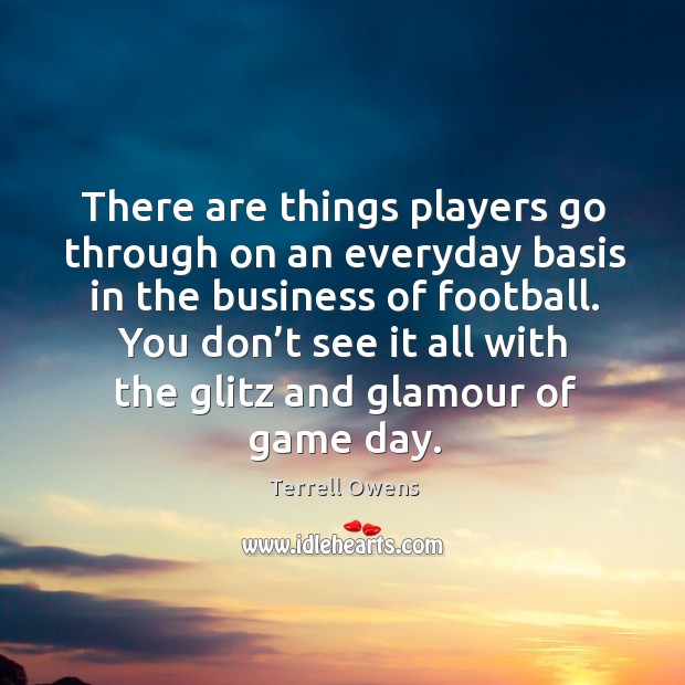 There are things players go through on an everyday basis in the business of football. Terrell Owens Picture Quote