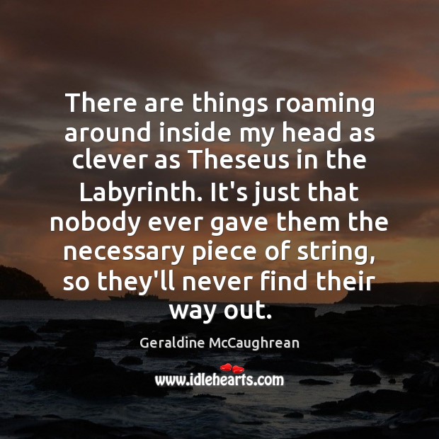 There are things roaming around inside my head as clever as Theseus Geraldine McCaughrean Picture Quote