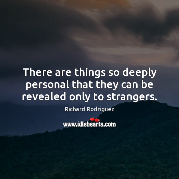There are things so deeply personal that they can be revealed only to strangers. Richard Rodriguez Picture Quote