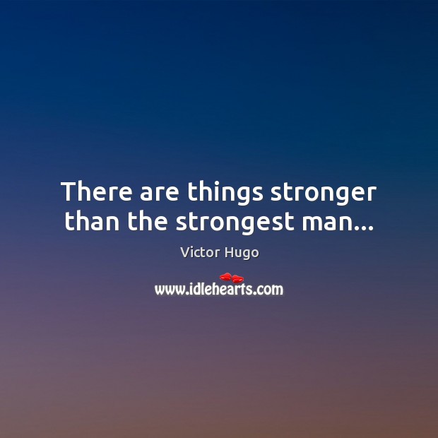 There are things stronger than the strongest man… Victor Hugo Picture Quote