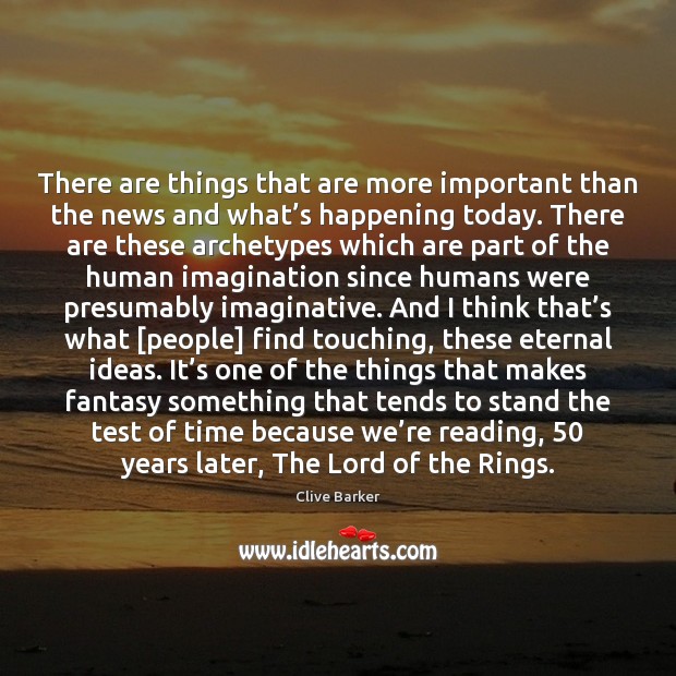 There are things that are more important than the news and what’ Clive Barker Picture Quote