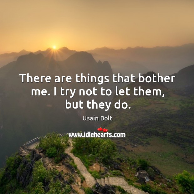 There are things that bother me. I try not to let them, but they do. Usain Bolt Picture Quote