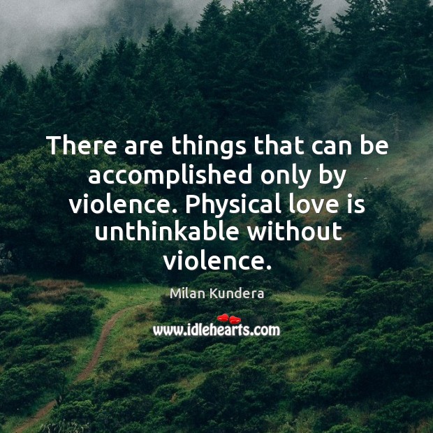 There are things that can be accomplished only by violence. Physical love Love Is Quotes Image