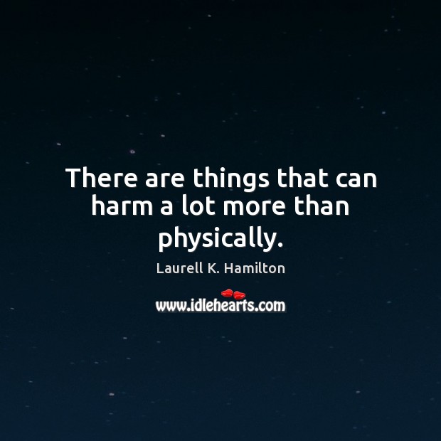 There are things that can harm a lot more than physically. Laurell K. Hamilton Picture Quote