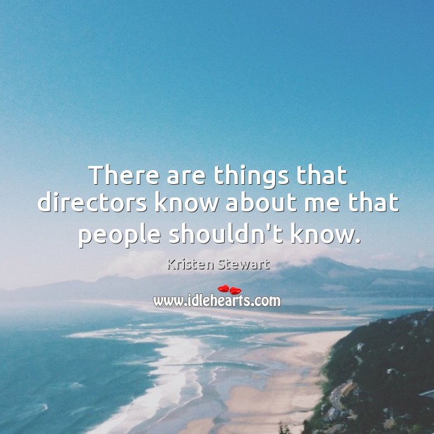 There are things that directors know about me that people shouldn’t know. Kristen Stewart Picture Quote