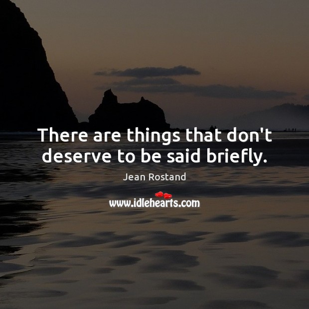 There are things that don’t deserve to be said briefly. Jean Rostand Picture Quote