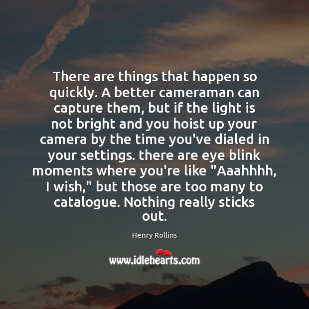 There are things that happen so quickly. A better cameraman can capture Henry Rollins Picture Quote