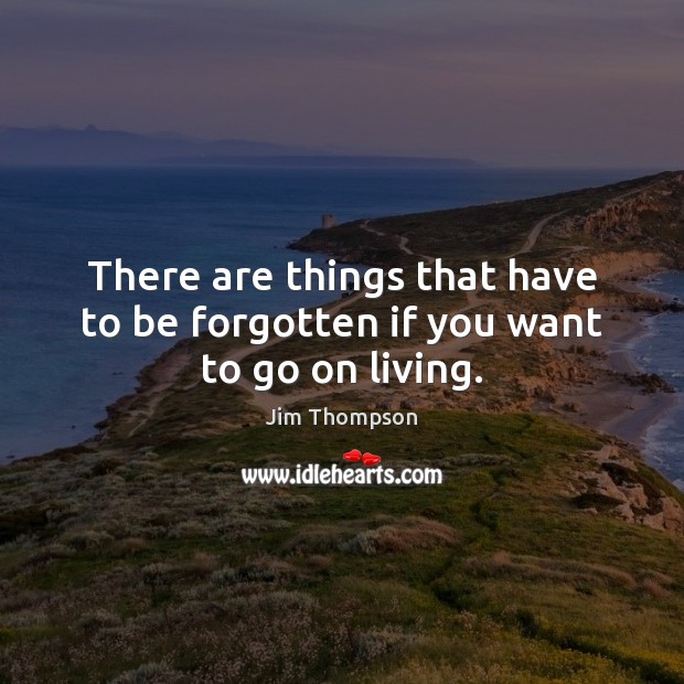 There are things that have to be forgotten if you want to go on living. Jim Thompson Picture Quote