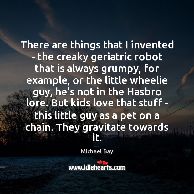 There are things that I invented – the creaky geriatric robot that Michael Bay Picture Quote