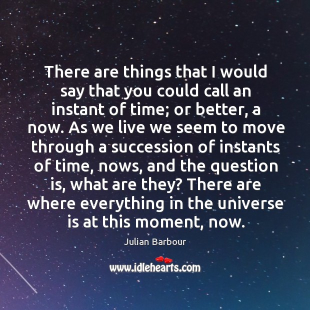There are things that I would say that you could call an instant of time; or better, a now. Julian Barbour Picture Quote