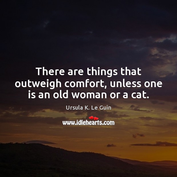 There are things that outweigh comfort, unless one is an old woman or a cat. Image