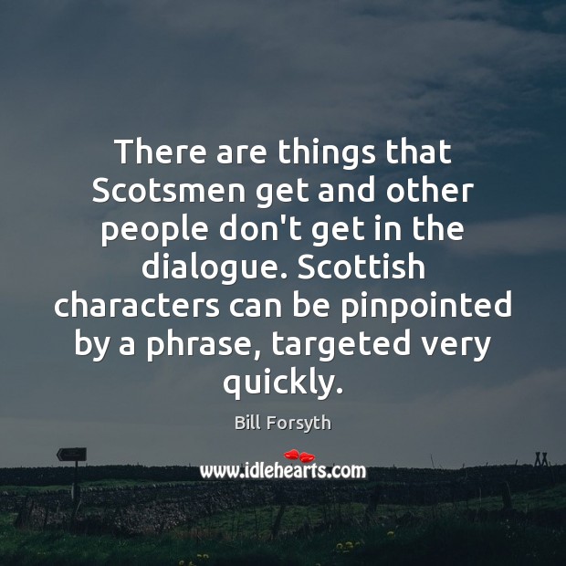 There are things that Scotsmen get and other people don’t get in Bill Forsyth Picture Quote