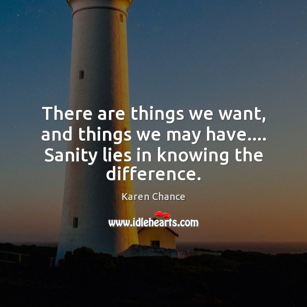 There are things we want, and things we may have…. Sanity lies Karen Chance Picture Quote