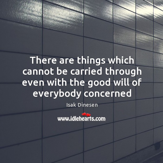 There are things which cannot be carried through even with the good Isak Dinesen Picture Quote