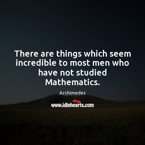 There are things which seem incredible to most men who have not studied Mathematics. Image