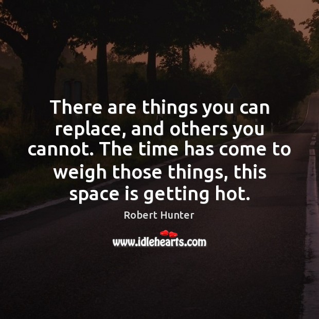 There are things you can replace, and others you cannot. The time Robert Hunter Picture Quote