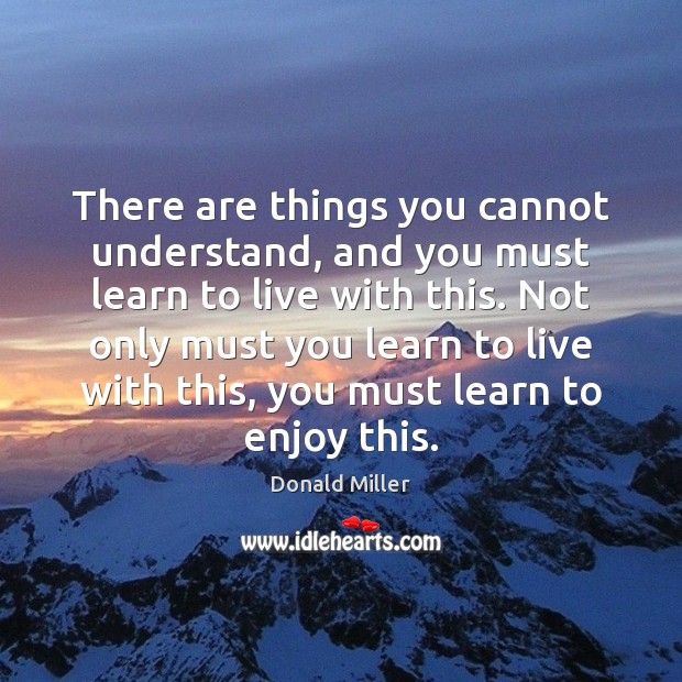 There are things you cannot understand, and you must learn to live Donald Miller Picture Quote