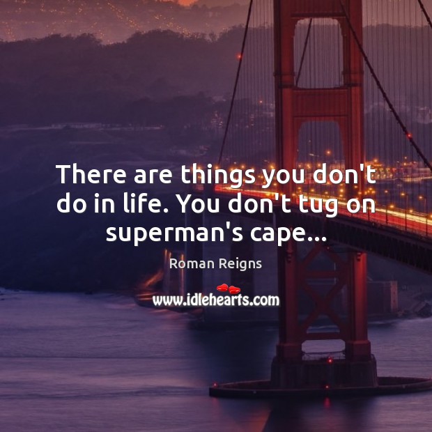 There are things you don’t do in life. You don’t tug on superman’s cape… Roman Reigns Picture Quote