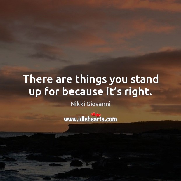 There are things you stand up for because it’s right. Nikki Giovanni Picture Quote