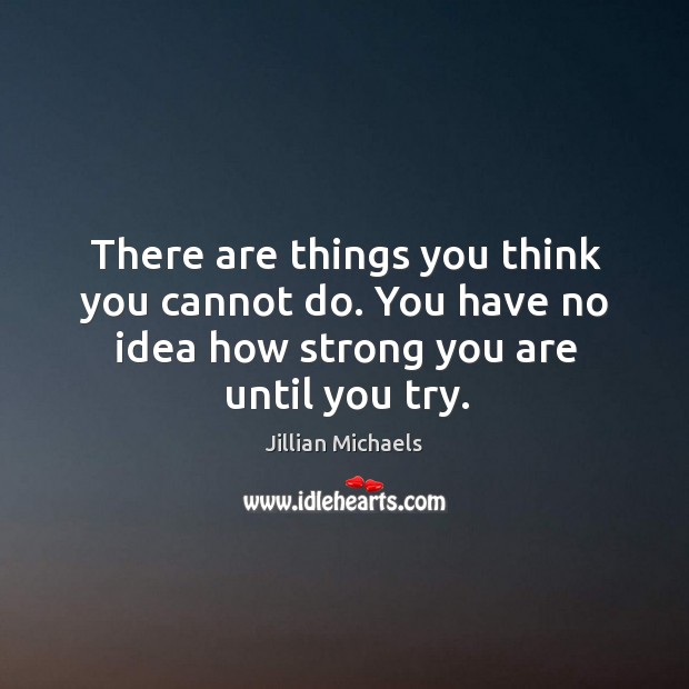 There are things you think you cannot do. You have no idea Jillian Michaels Picture Quote