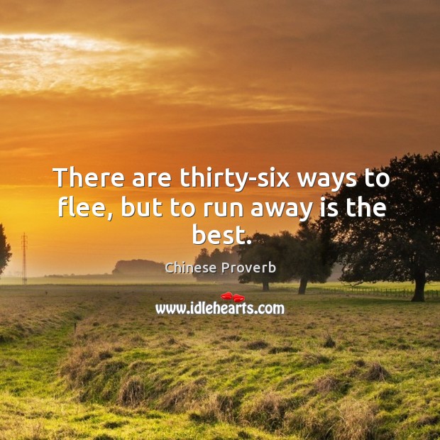 There are thirty-six ways to flee, but to run away is the best. Image
