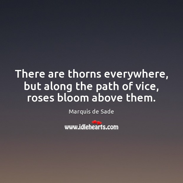 There are thorns everywhere, but along the path of vice, roses bloom above them. Marquis de Sade Picture Quote