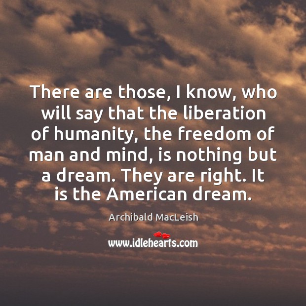 There are those, I know, who will say that the liberation of Archibald MacLeish Picture Quote