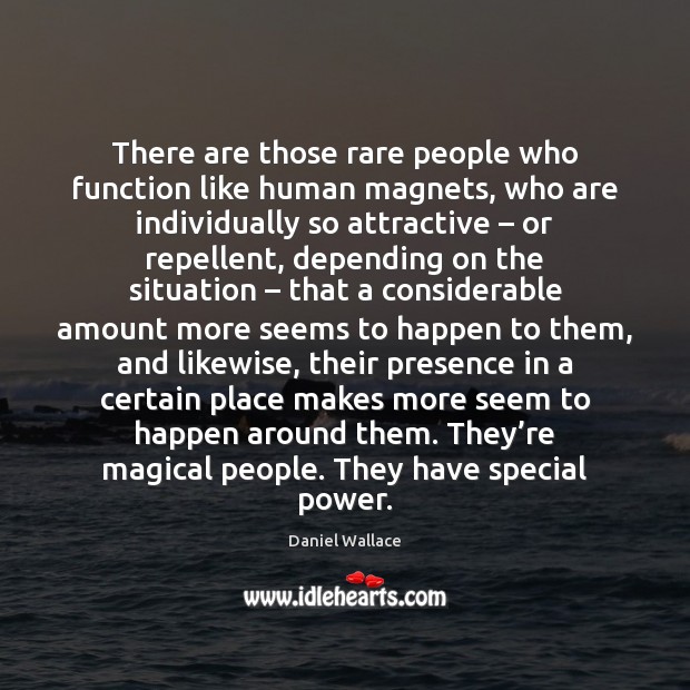 There are those rare people who function like human magnets, who are Daniel Wallace Picture Quote
