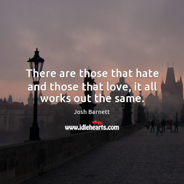 There are those that hate and those that love, it all works out the same. Josh Barnett Picture Quote