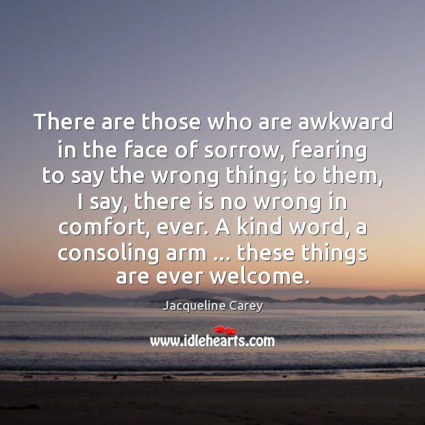 There are those who are awkward in the face of sorrow, fearing Jacqueline Carey Picture Quote