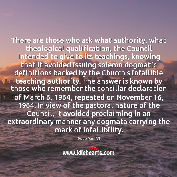 There are those who ask what authority, what theological qualification, the Council Pope Paul VI Picture Quote