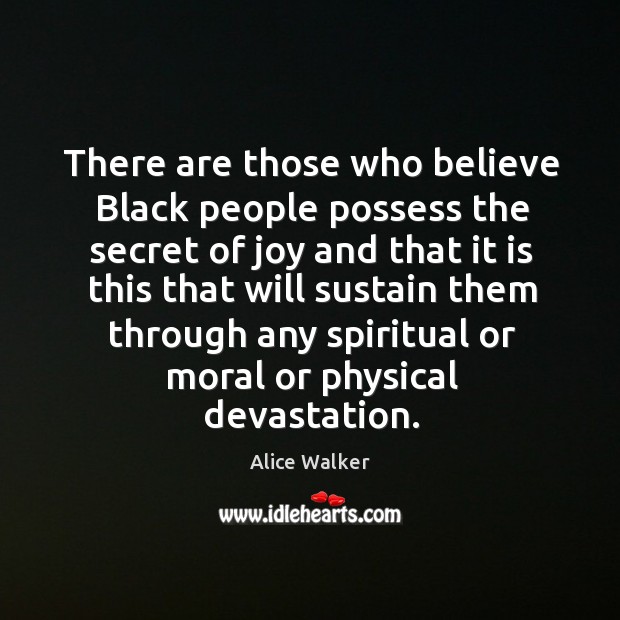 There are those who believe black people possess the secret of joy and that it is this Alice Walker Picture Quote