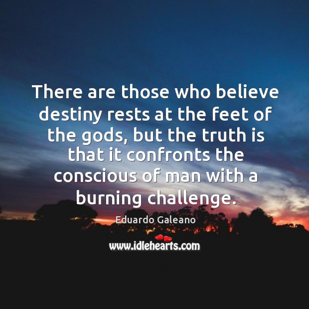 There are those who believe destiny rests at the feet of the Eduardo Galeano Picture Quote