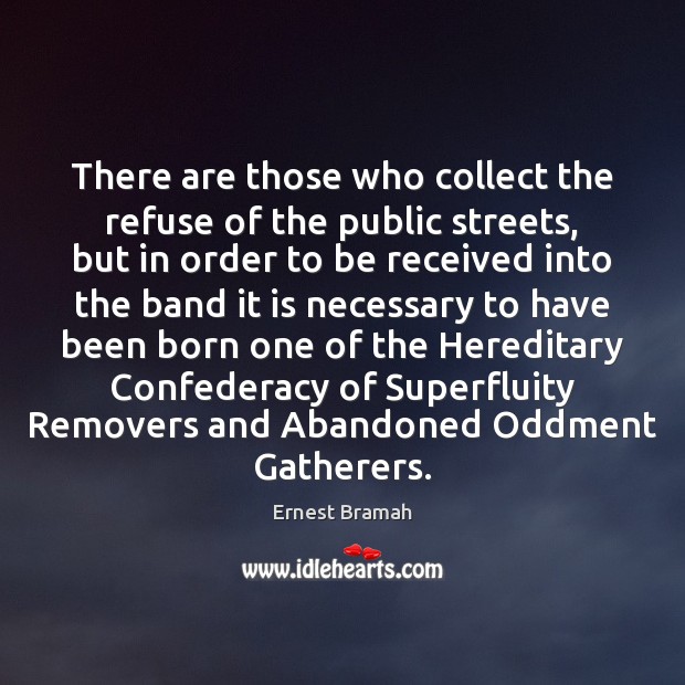 There are those who collect the refuse of the public streets, but Ernest Bramah Picture Quote