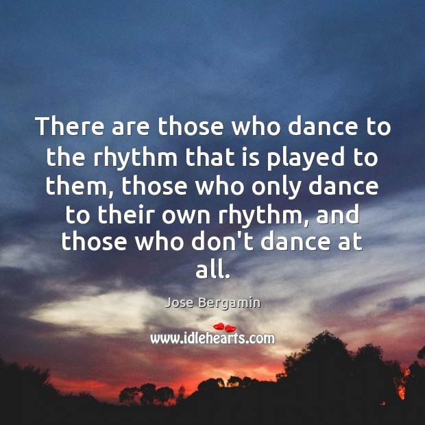 There are those who dance to the rhythm that is played to Jose Bergamin Picture Quote
