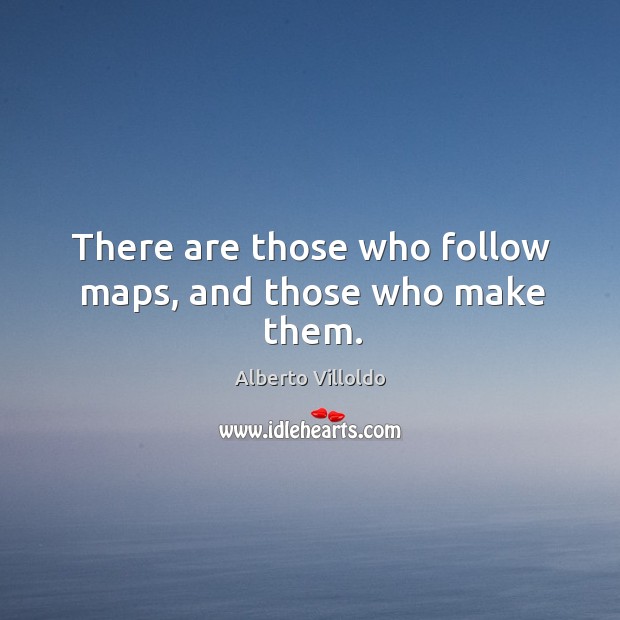 There are those who follow maps, and those who make them. Alberto Villoldo Picture Quote