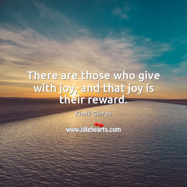 There are those who give with joy, and that joy is their reward. Khalil Gibran Picture Quote