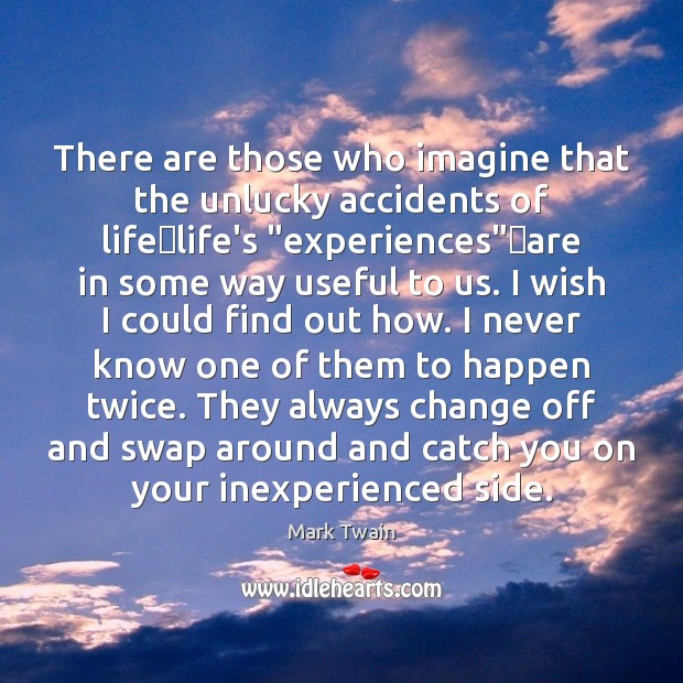 There are those who imagine that the unlucky accidents of lifelife’s “ Mark Twain Picture Quote