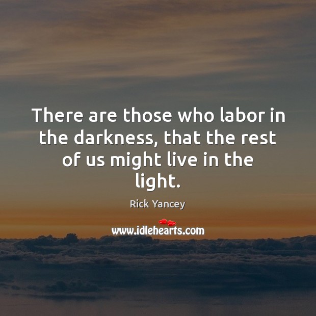 There are those who labor in the darkness, that the rest of us might live in the light. Rick Yancey Picture Quote