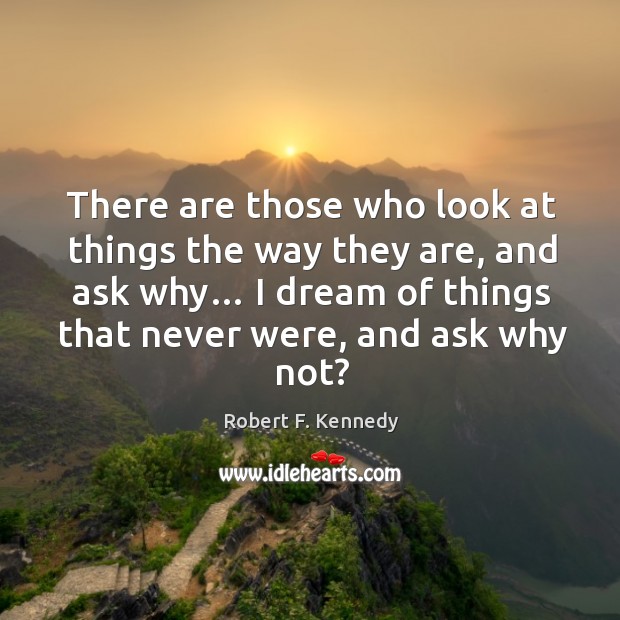 There are those who look at things the way they are, and ask why… Robert F. Kennedy Picture Quote