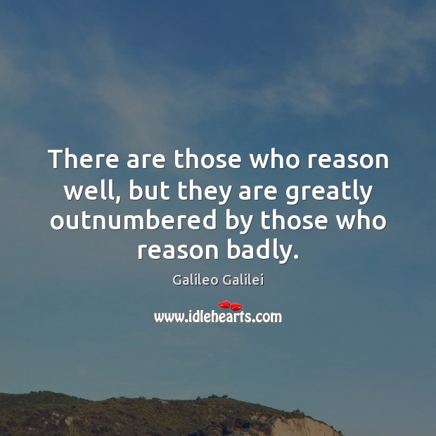 There are those who reason well, but they are greatly outnumbered by Galileo Galilei Picture Quote