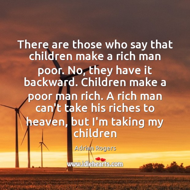 There are those who say that children make a rich man poor. Adrian Rogers Picture Quote