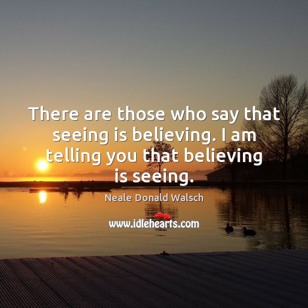 There are those who say that seeing is believing. I am telling Neale Donald Walsch Picture Quote