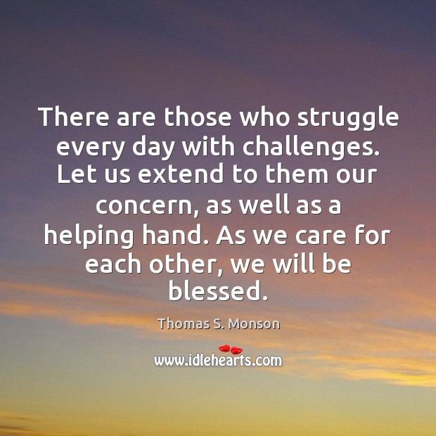 There are those who struggle every day with challenges. Let us extend Thomas S. Monson Picture Quote