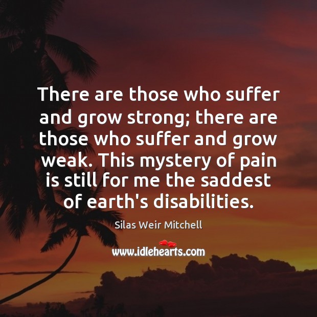 There are those who suffer and grow strong; there are those who Silas Weir Mitchell Picture Quote