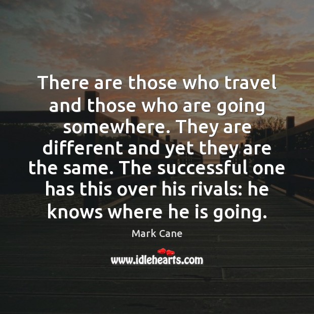 There are those who travel and those who are going somewhere. They Mark Cane Picture Quote