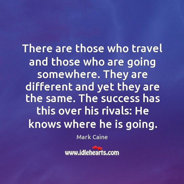There are those who travel and those who are going somewhere. Mark Caine Picture Quote