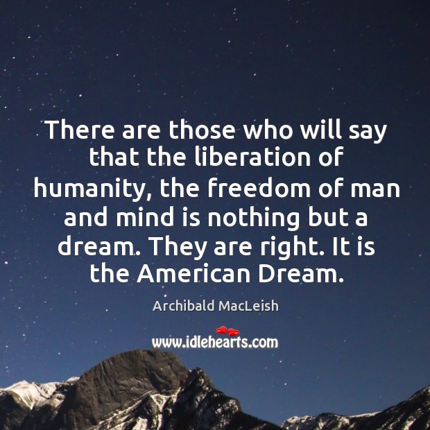 There are those who will say that the liberation of humanity Archibald MacLeish Picture Quote