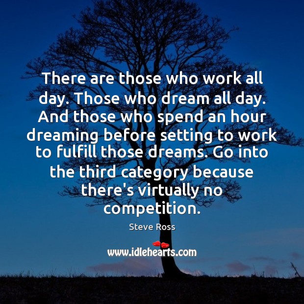 There are those who work all day. Those who dream all day. Steve Ross Picture Quote